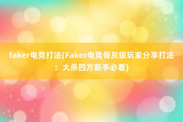 faker电竞打法(Faker电竞骨灰级玩家分享打法：大杀四方新手必看)