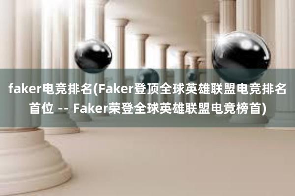 faker电竞排名(Faker登顶全球英雄联盟电竞排名首位 -- Faker荣登全球英雄联盟电竞榜首)