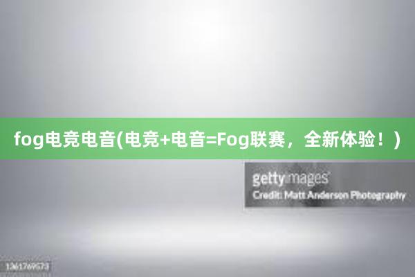 fog电竞电音(电竞+电音=Fog联赛，全新体验！)