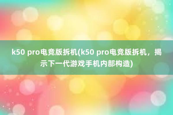 k50 pro电竞版拆机(k50 pro电竞版拆机，揭示下一代游戏手机内部构造)