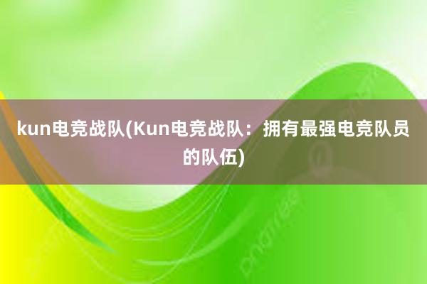 kun电竞战队(Kun电竞战队：拥有最强电竞队员的队伍)