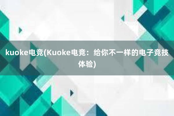 kuoke电竞(Kuoke电竞：给你不一样的电子竞技体验)