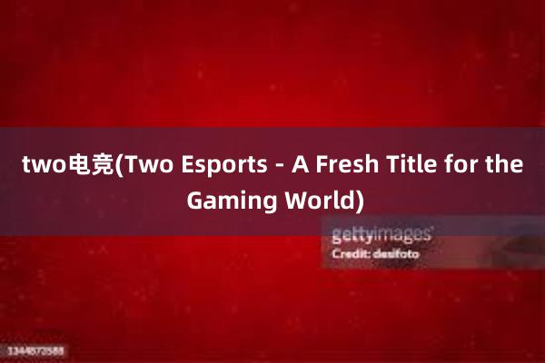 two电竞(Two Esports - A Fresh Title for the Gaming World)