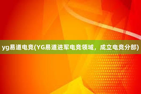 yg易道电竞(YG易道进军电竞领域，成立电竞分部)