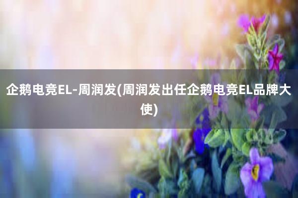 企鹅电竞EL-周润发(周润发出任企鹅电竞EL品牌大使)