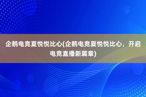 企鹅电竞夏悦悦比心(企鹅电竞夏悦悦比心，开启电竞直播新篇章)