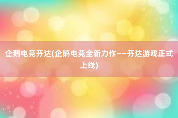 企鹅电竞芬达(企鹅电竞全新力作——芬达游戏正式上线)