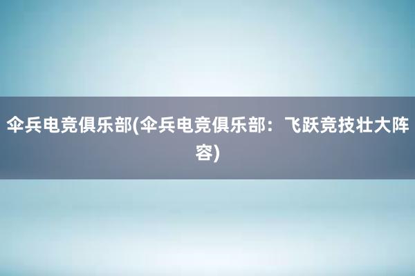 伞兵电竞俱乐部(伞兵电竞俱乐部：飞跃竞技壮大阵容)