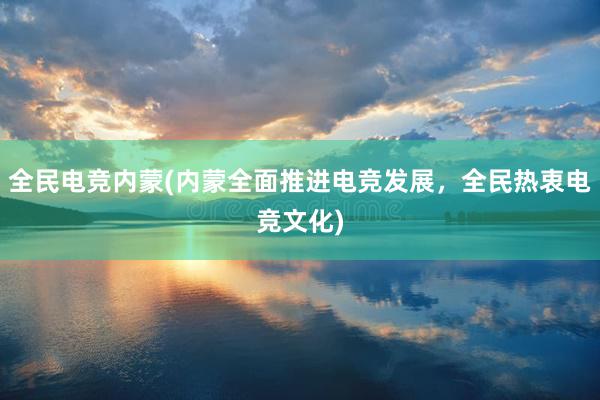 全民电竞内蒙(内蒙全面推进电竞发展，全民热衷电竞文化)