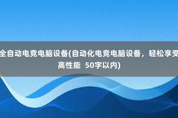 全自动电竞电脑设备(自动化电竞电脑设备，轻松享受高性能  50字以内)