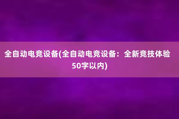 全自动电竞设备(全自动电竞设备：全新竞技体验  50字以内)