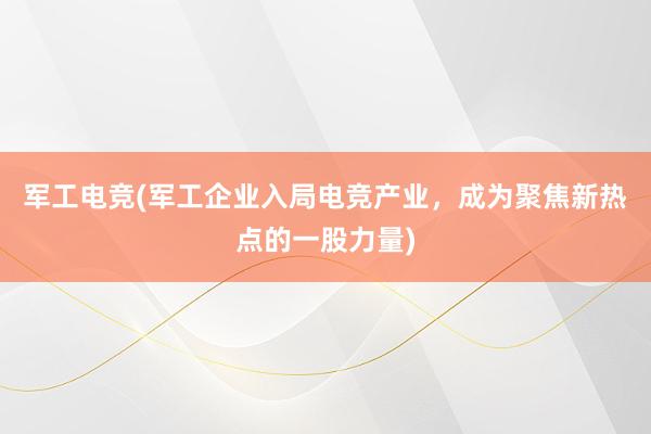 军工电竞(军工企业入局电竞产业，成为聚焦新热点的一股力量)