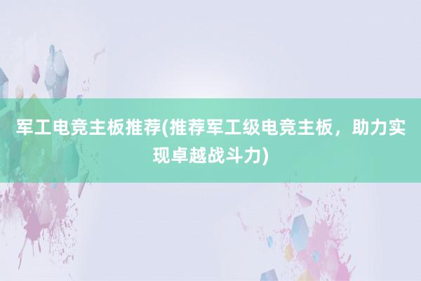 军工电竞主板推荐(推荐军工级电竞主板，助力实现卓越战斗力)