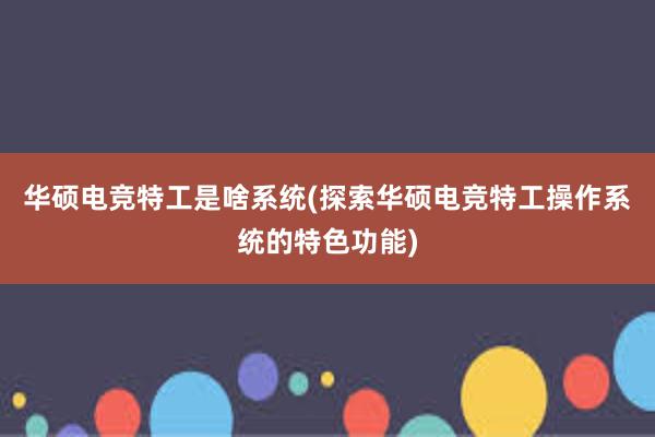 华硕电竞特工是啥系统(探索华硕电竞特工操作系统的特色功能)