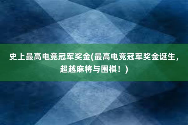 史上最高电竞冠军奖金(最高电竞冠军奖金诞生，超越麻将与围棋！)