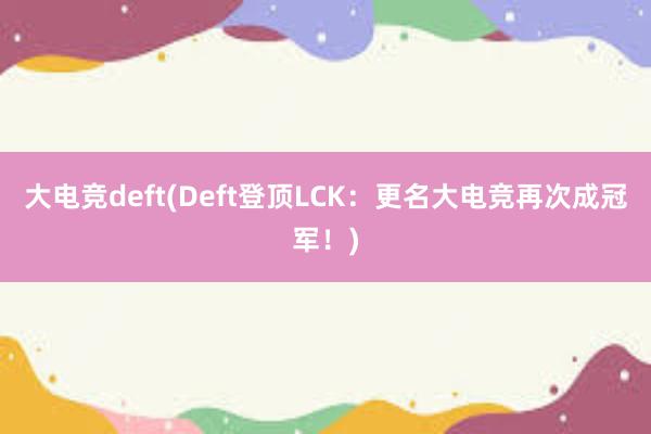 大电竞deft(Deft登顶LCK：更名大电竞再次成冠军！)