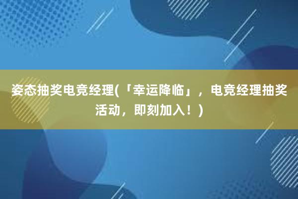 姿态抽奖电竞经理(「幸运降临」，电竞经理抽奖活动，即刻加入！)