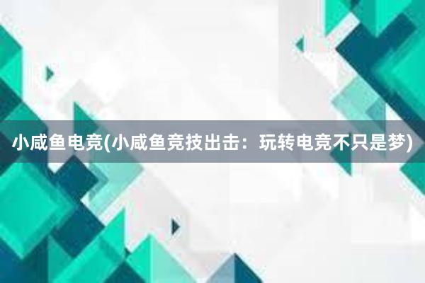 小咸鱼电竞(小咸鱼竞技出击：玩转电竞不只是梦)