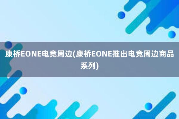 康桥EONE电竞周边(康桥EONE推出电竞周边商品系列)