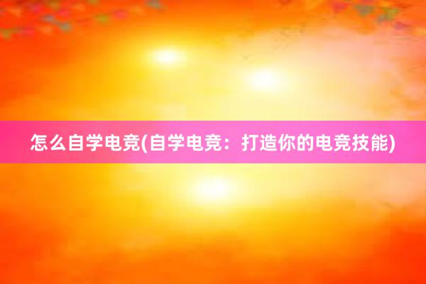 怎么自学电竞(自学电竞：打造你的电竞技能)