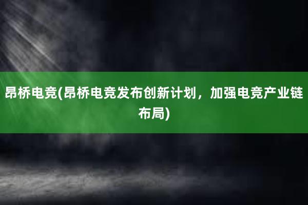 昂桥电竞(昂桥电竞发布创新计划，加强电竞产业链布局)