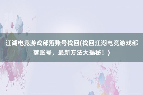 江湖电竞游戏部落账号找回(找回江湖电竞游戏部落账号，最新方法大揭秘！)