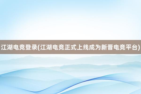 江湖电竞登录(江湖电竞正式上线成为新晋电竞平台)