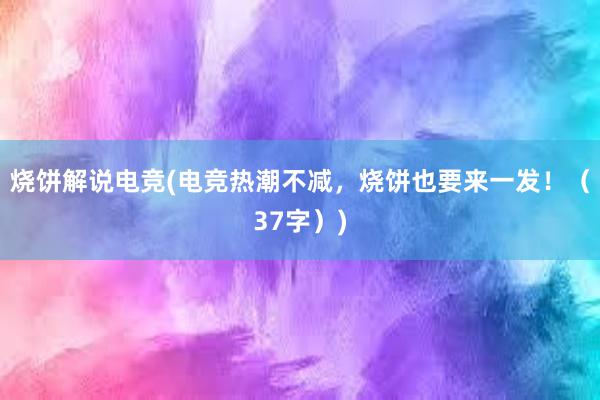 烧饼解说电竞(电竞热潮不减，烧饼也要来一发！（37字）)