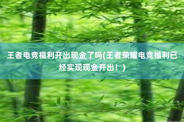 王者电竞福利开出现金了吗(王者荣耀电竞福利已经实现现金开出！)