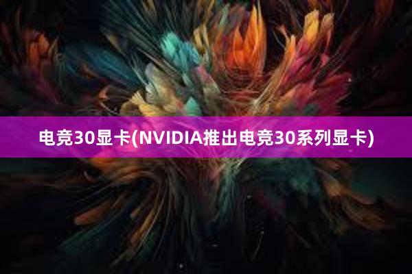 电竞30显卡(NVIDIA推出电竞30系列显卡)