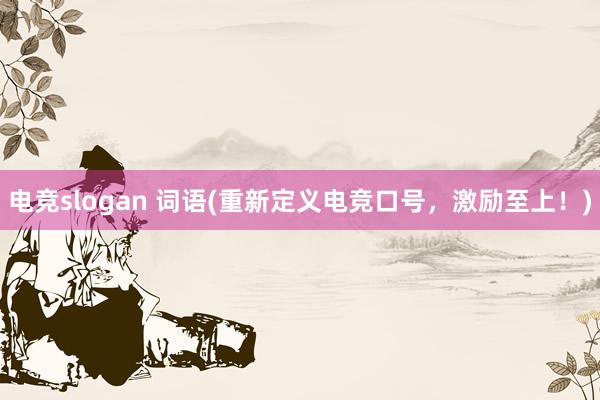 电竞slogan 词语(重新定义电竞口号，激励至上！)