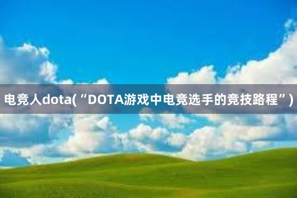 电竞人dota(“DOTA游戏中电竞选手的竞技路程”)