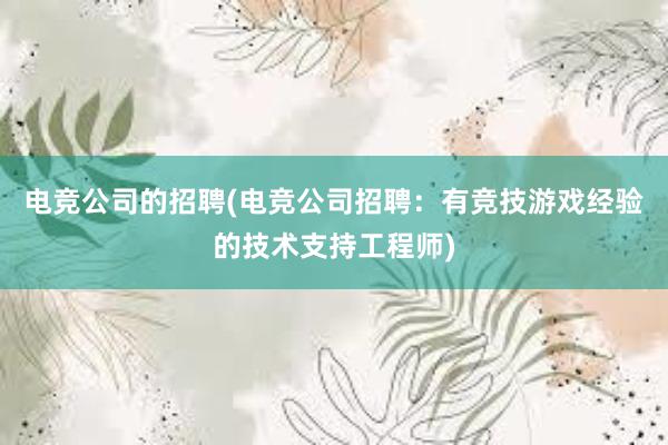 电竞公司的招聘(电竞公司招聘：有竞技游戏经验的技术支持工程师)