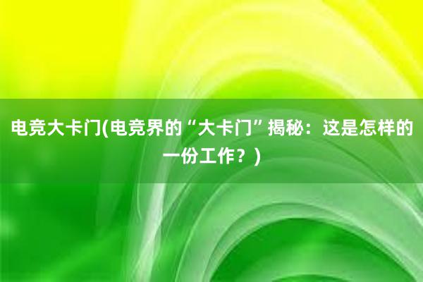 电竞大卡门(电竞界的“大卡门”揭秘：这是怎样的一份工作？)