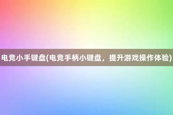 电竞小手键盘(电竞手柄小键盘，提升游戏操作体验)