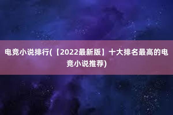 电竞小说排行(【2022最新版】十大排名最高的电竞小说推荐)