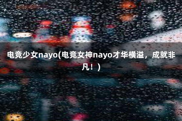 电竞少女nayo(电竞女神nayo才华横溢，成就非凡！)