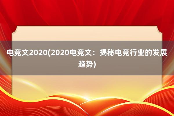 电竞文2020(2020电竞文：揭秘电竞行业的发展趋势)