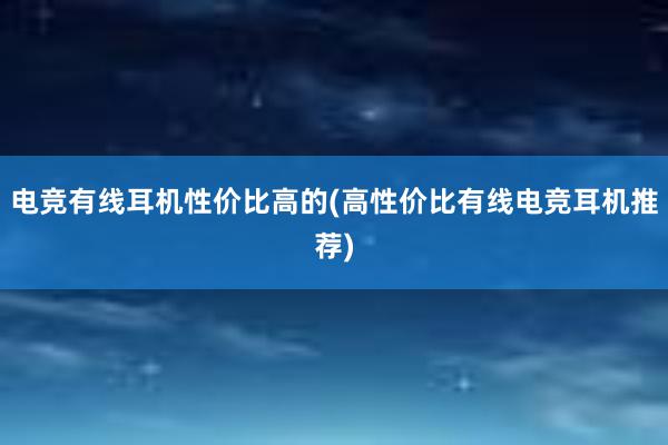 电竞有线耳机性价比高的(高性价比有线电竞耳机推荐)