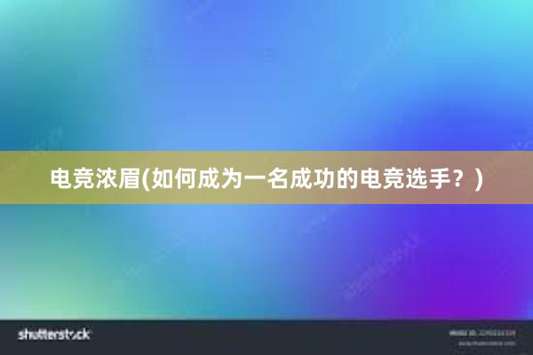 电竞浓眉(如何成为一名成功的电竞选手？)