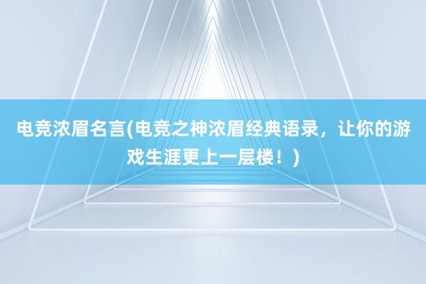 电竞浓眉名言(电竞之神浓眉经典语录，让你的游戏生涯更上一层楼！)