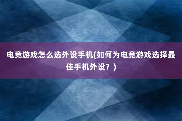 电竞游戏怎么选外设手机(如何为电竞游戏选择最佳手机外设？)