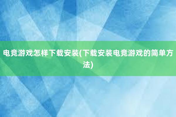 电竞游戏怎样下载安装(下载安装电竞游戏的简单方法)