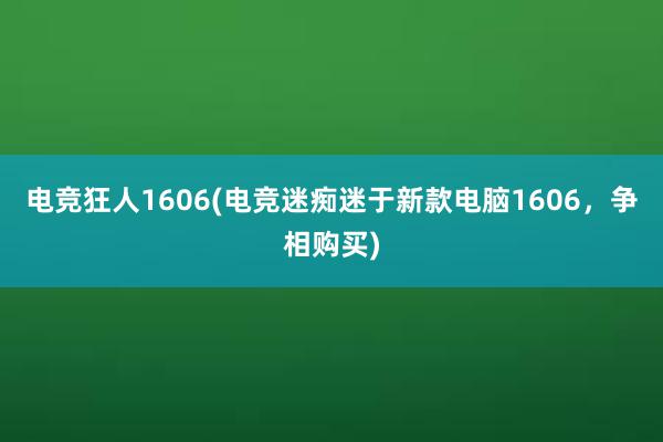 电竞狂人1606(电竞迷痴迷于新款电脑1606，争相购买)