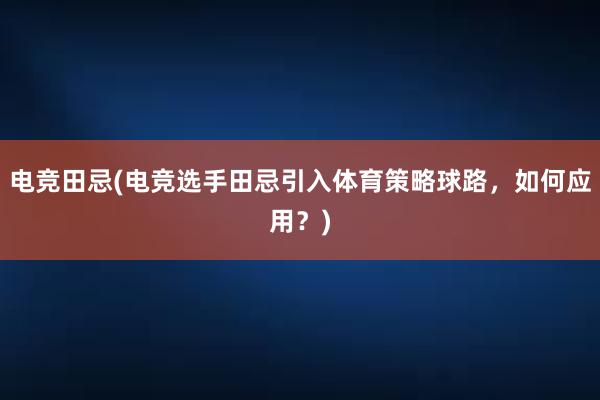 电竞田忌(电竞选手田忌引入体育策略球路，如何应用？)