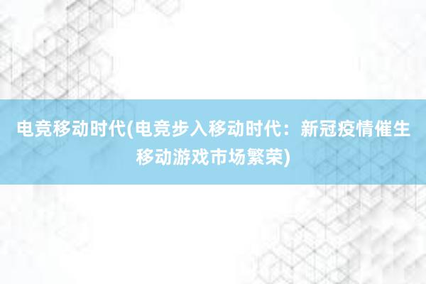 电竞移动时代(电竞步入移动时代：新冠疫情催生移动游戏市场繁荣)