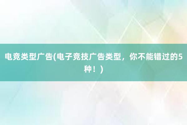 电竞类型广告(电子竞技广告类型，你不能错过的5种！)