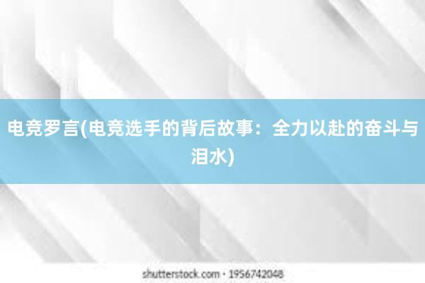 电竞罗言(电竞选手的背后故事：全力以赴的奋斗与泪水)