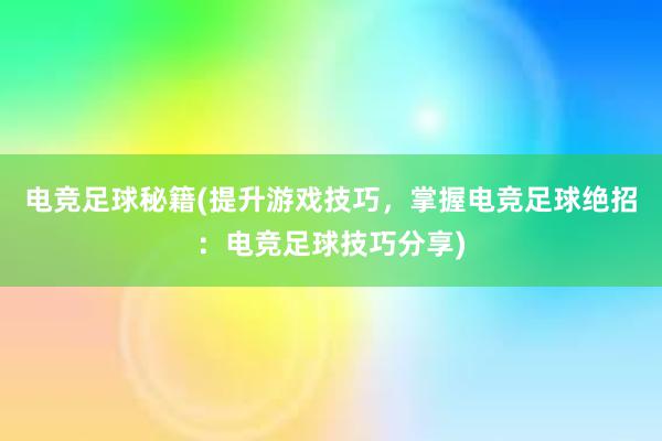 电竞足球秘籍(提升游戏技巧，掌握电竞足球绝招：电竞足球技巧分享)