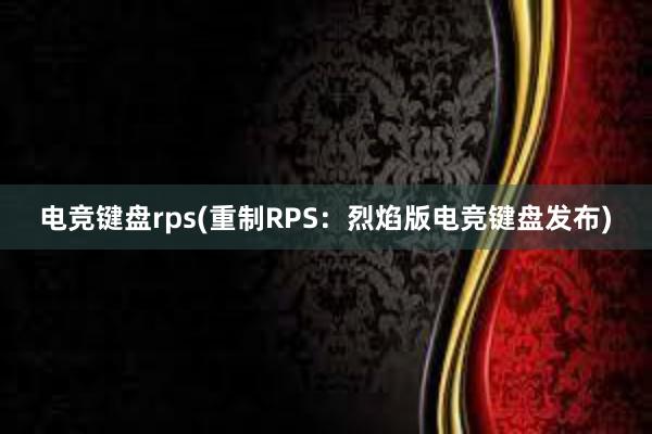 电竞键盘rps(重制RPS：烈焰版电竞键盘发布)